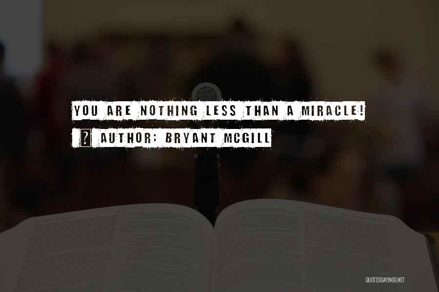 Bryant McGill Quotes: You Are Nothing Less Than A Miracle!