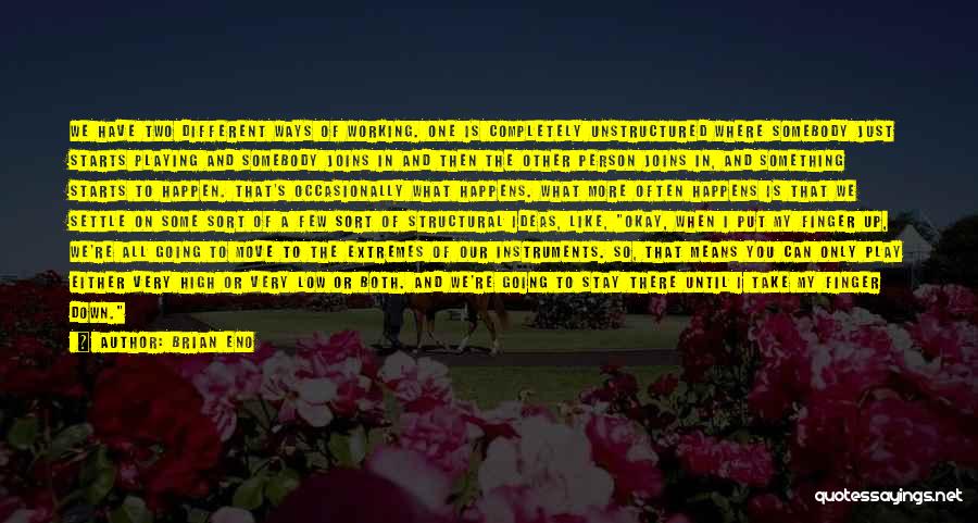 Brian Eno Quotes: We Have Two Different Ways Of Working. One Is Completely Unstructured Where Somebody Just Starts Playing And Somebody Joins In