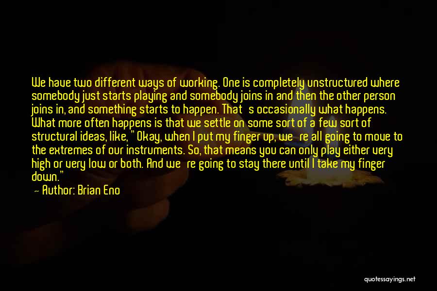 Brian Eno Quotes: We Have Two Different Ways Of Working. One Is Completely Unstructured Where Somebody Just Starts Playing And Somebody Joins In