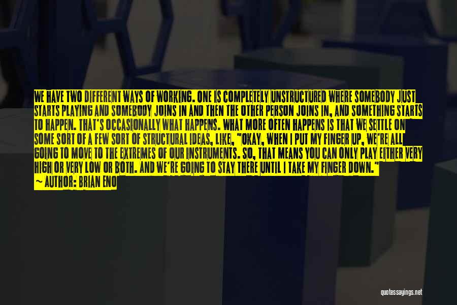 Brian Eno Quotes: We Have Two Different Ways Of Working. One Is Completely Unstructured Where Somebody Just Starts Playing And Somebody Joins In