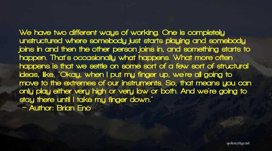 Brian Eno Quotes: We Have Two Different Ways Of Working. One Is Completely Unstructured Where Somebody Just Starts Playing And Somebody Joins In