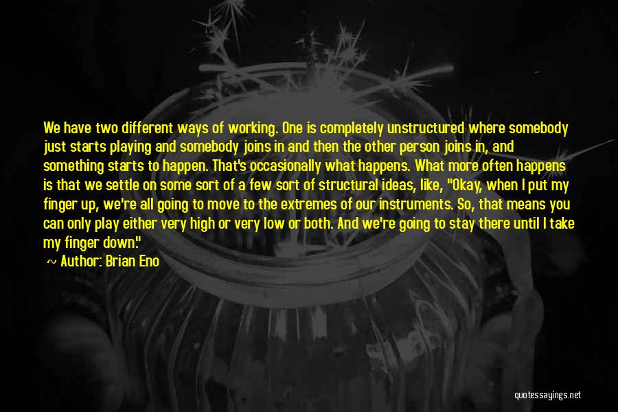 Brian Eno Quotes: We Have Two Different Ways Of Working. One Is Completely Unstructured Where Somebody Just Starts Playing And Somebody Joins In