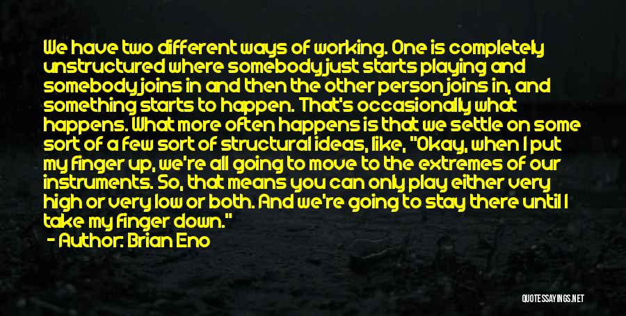 Brian Eno Quotes: We Have Two Different Ways Of Working. One Is Completely Unstructured Where Somebody Just Starts Playing And Somebody Joins In