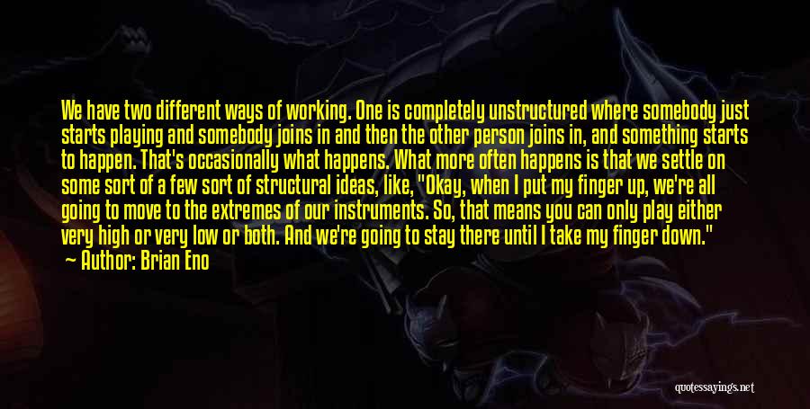 Brian Eno Quotes: We Have Two Different Ways Of Working. One Is Completely Unstructured Where Somebody Just Starts Playing And Somebody Joins In