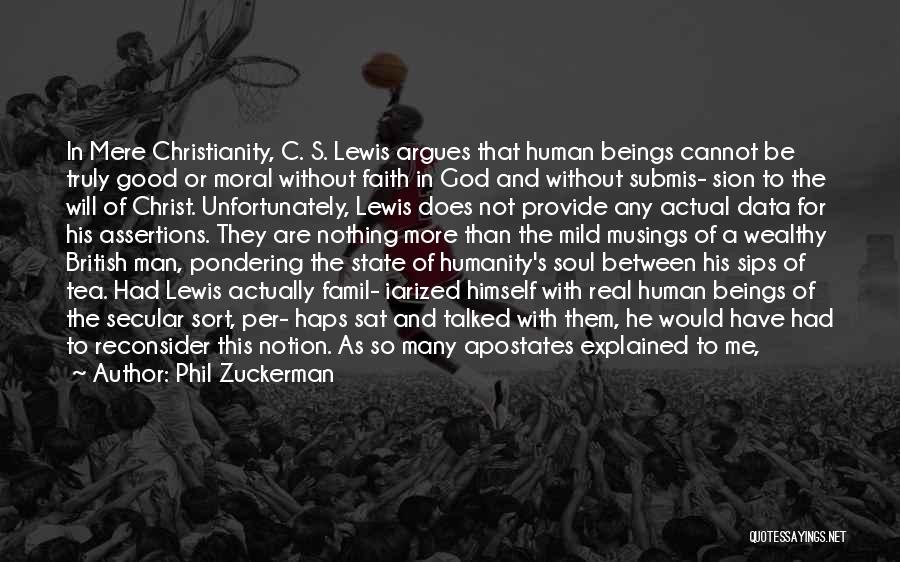 Phil Zuckerman Quotes: In Mere Christianity, C. S. Lewis Argues That Human Beings Cannot Be Truly Good Or Moral Without Faith In God