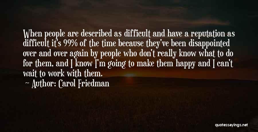 Carol Friedman Quotes: When People Are Described As Difficult And Have A Reputation As Difficult It's 99% Of The Time Because They've Been