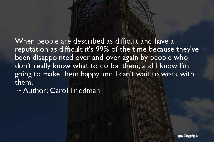 Carol Friedman Quotes: When People Are Described As Difficult And Have A Reputation As Difficult It's 99% Of The Time Because They've Been