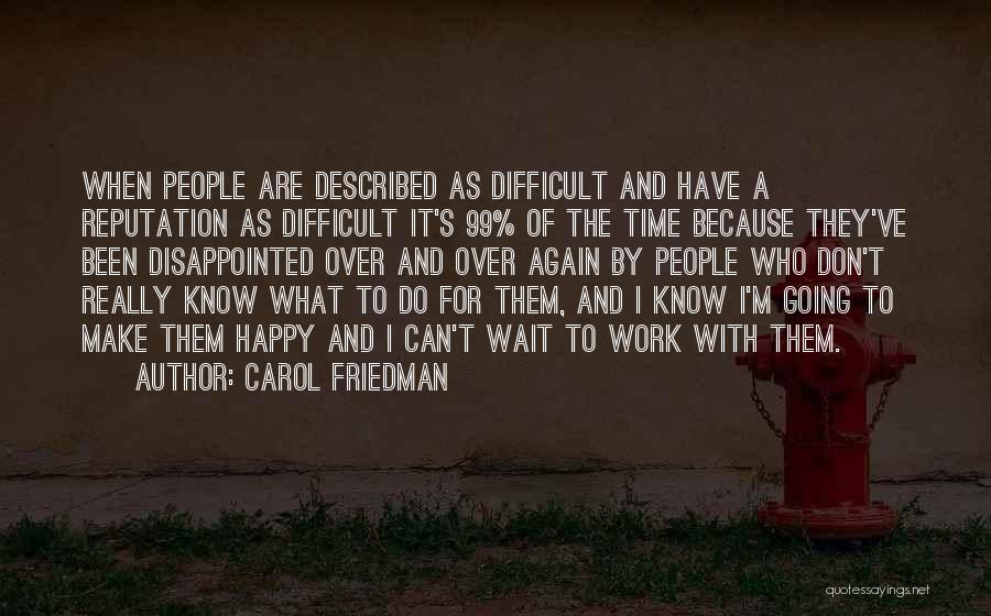 Carol Friedman Quotes: When People Are Described As Difficult And Have A Reputation As Difficult It's 99% Of The Time Because They've Been