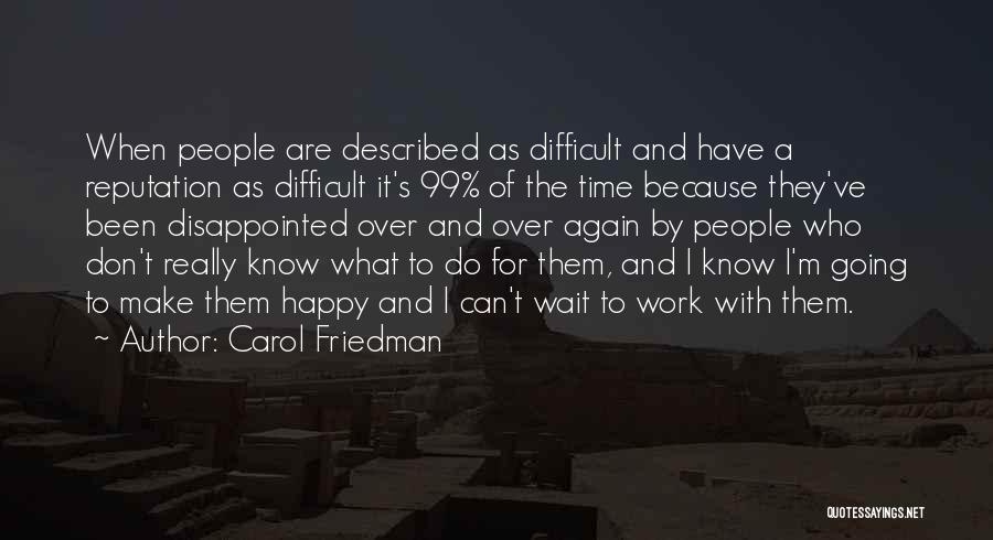 Carol Friedman Quotes: When People Are Described As Difficult And Have A Reputation As Difficult It's 99% Of The Time Because They've Been