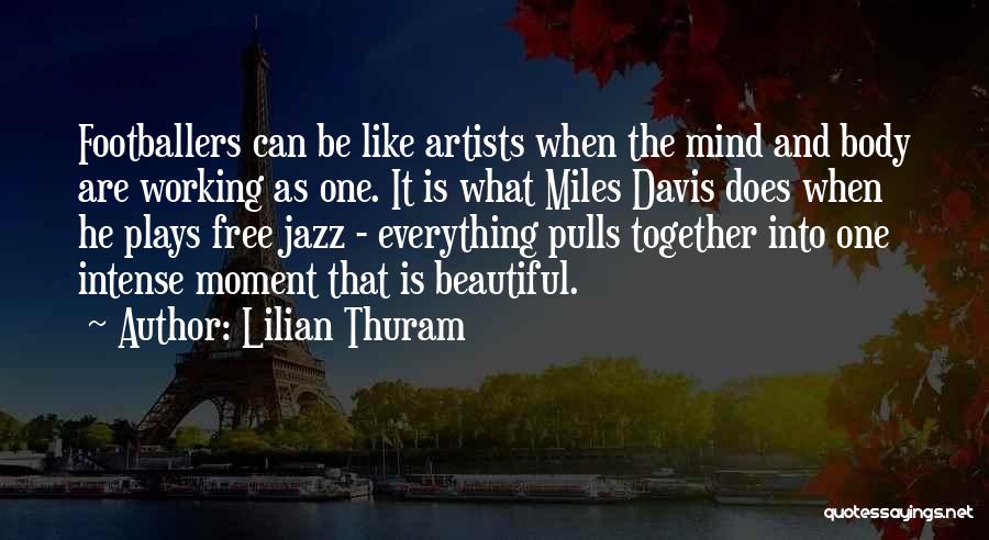 Lilian Thuram Quotes: Footballers Can Be Like Artists When The Mind And Body Are Working As One. It Is What Miles Davis Does