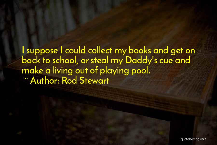 Rod Stewart Quotes: I Suppose I Could Collect My Books And Get On Back To School, Or Steal My Daddy's Cue And Make