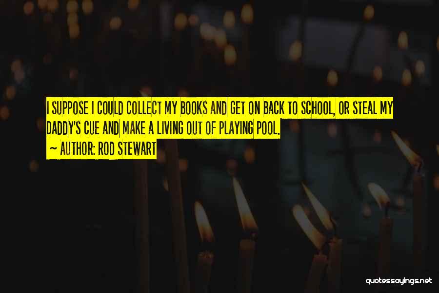 Rod Stewart Quotes: I Suppose I Could Collect My Books And Get On Back To School, Or Steal My Daddy's Cue And Make