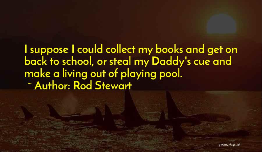 Rod Stewart Quotes: I Suppose I Could Collect My Books And Get On Back To School, Or Steal My Daddy's Cue And Make