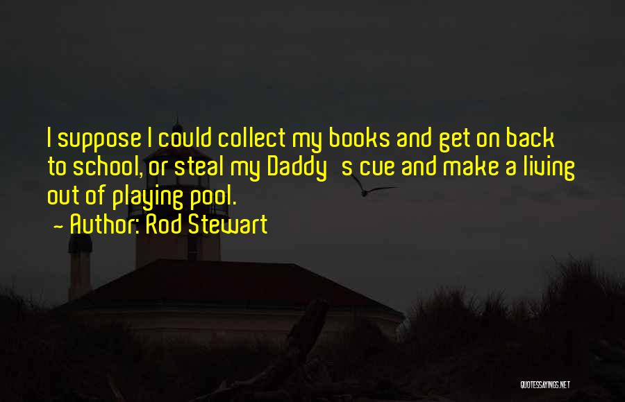 Rod Stewart Quotes: I Suppose I Could Collect My Books And Get On Back To School, Or Steal My Daddy's Cue And Make