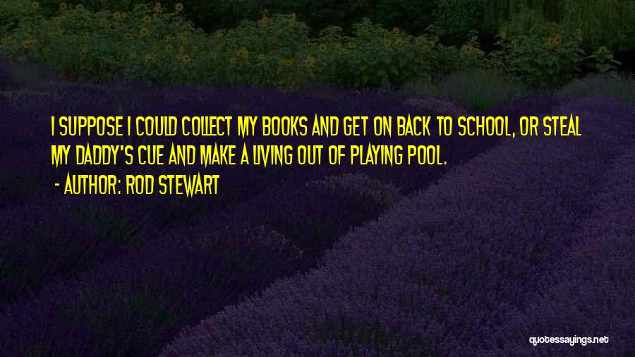 Rod Stewart Quotes: I Suppose I Could Collect My Books And Get On Back To School, Or Steal My Daddy's Cue And Make