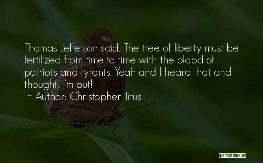 Christopher Titus Quotes: Thomas Jefferson Said, The Tree Of Liberty Must Be Fertilized From Time To Time With The Blood Of Patriots And