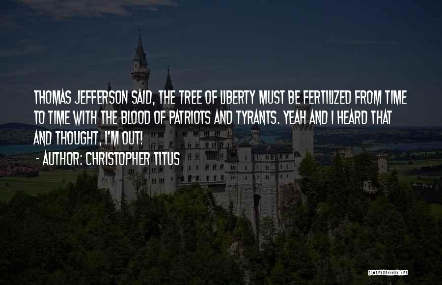 Christopher Titus Quotes: Thomas Jefferson Said, The Tree Of Liberty Must Be Fertilized From Time To Time With The Blood Of Patriots And