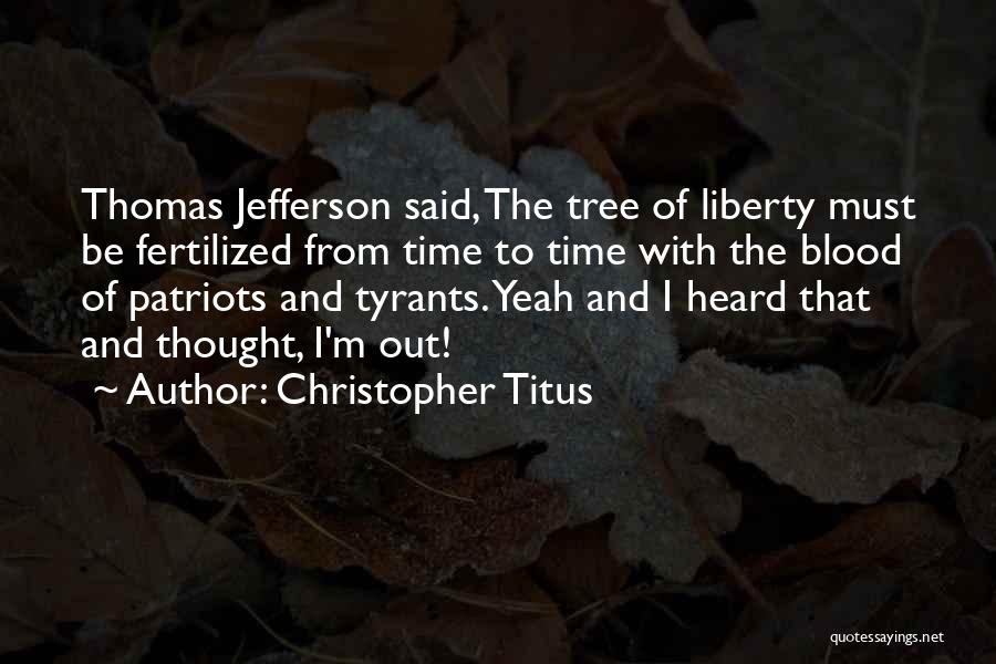 Christopher Titus Quotes: Thomas Jefferson Said, The Tree Of Liberty Must Be Fertilized From Time To Time With The Blood Of Patriots And