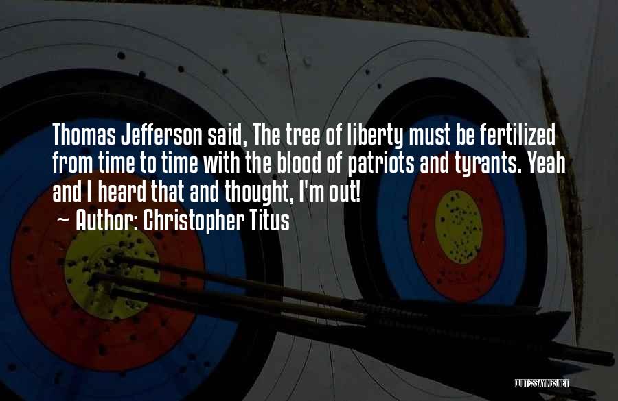 Christopher Titus Quotes: Thomas Jefferson Said, The Tree Of Liberty Must Be Fertilized From Time To Time With The Blood Of Patriots And