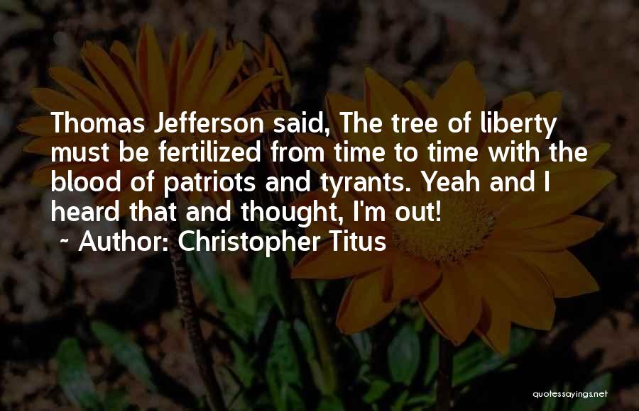 Christopher Titus Quotes: Thomas Jefferson Said, The Tree Of Liberty Must Be Fertilized From Time To Time With The Blood Of Patriots And