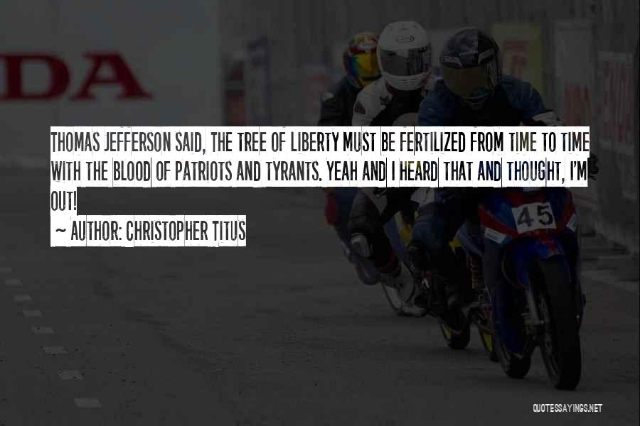 Christopher Titus Quotes: Thomas Jefferson Said, The Tree Of Liberty Must Be Fertilized From Time To Time With The Blood Of Patriots And