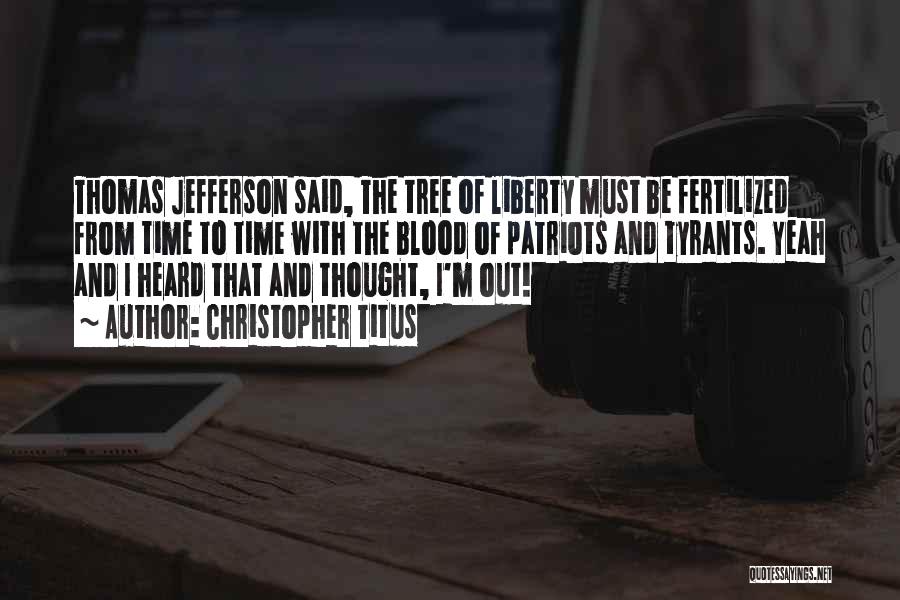 Christopher Titus Quotes: Thomas Jefferson Said, The Tree Of Liberty Must Be Fertilized From Time To Time With The Blood Of Patriots And
