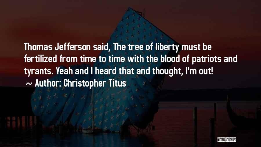 Christopher Titus Quotes: Thomas Jefferson Said, The Tree Of Liberty Must Be Fertilized From Time To Time With The Blood Of Patriots And