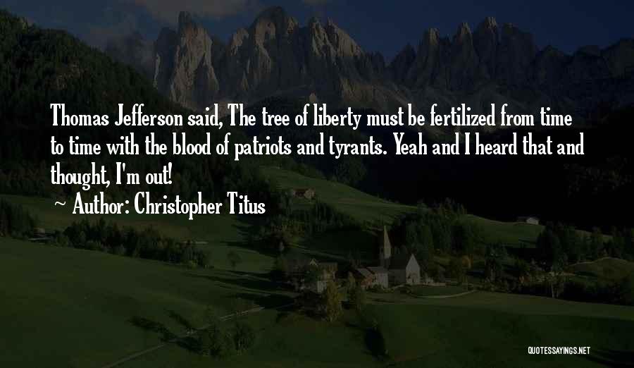 Christopher Titus Quotes: Thomas Jefferson Said, The Tree Of Liberty Must Be Fertilized From Time To Time With The Blood Of Patriots And