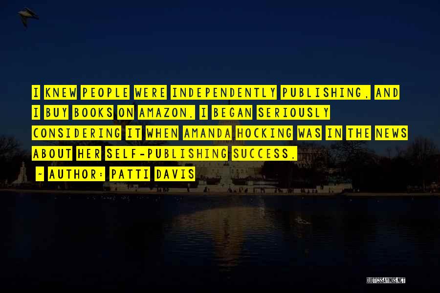 Patti Davis Quotes: I Knew People Were Independently Publishing, And I Buy Books On Amazon. I Began Seriously Considering It When Amanda Hocking