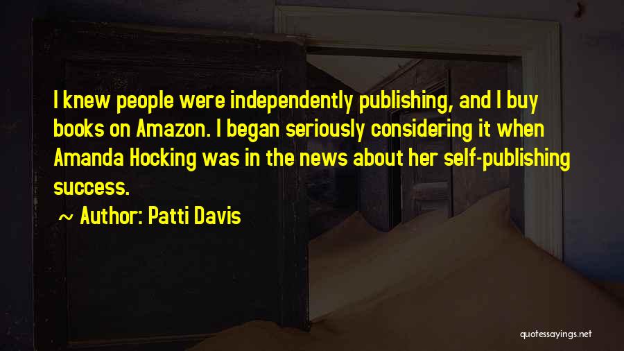 Patti Davis Quotes: I Knew People Were Independently Publishing, And I Buy Books On Amazon. I Began Seriously Considering It When Amanda Hocking