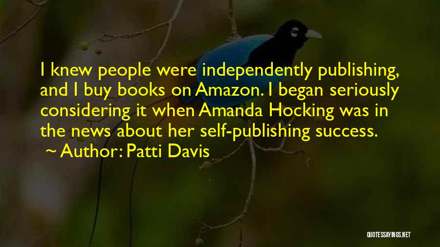 Patti Davis Quotes: I Knew People Were Independently Publishing, And I Buy Books On Amazon. I Began Seriously Considering It When Amanda Hocking