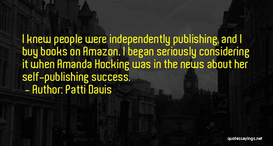 Patti Davis Quotes: I Knew People Were Independently Publishing, And I Buy Books On Amazon. I Began Seriously Considering It When Amanda Hocking