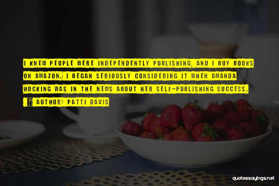 Patti Davis Quotes: I Knew People Were Independently Publishing, And I Buy Books On Amazon. I Began Seriously Considering It When Amanda Hocking