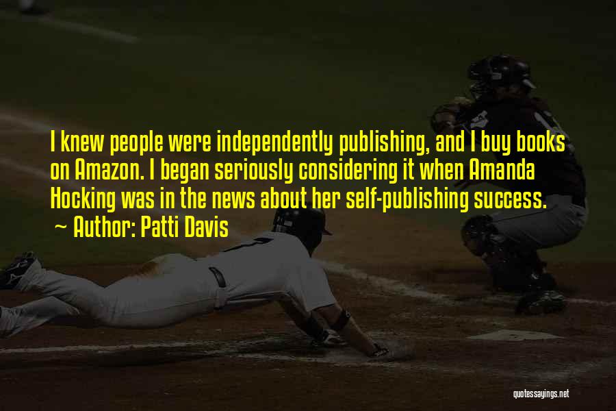 Patti Davis Quotes: I Knew People Were Independently Publishing, And I Buy Books On Amazon. I Began Seriously Considering It When Amanda Hocking