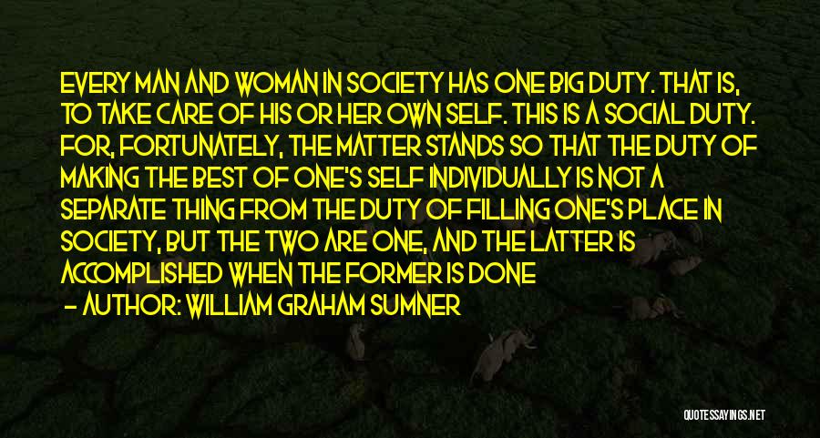 William Graham Sumner Quotes: Every Man And Woman In Society Has One Big Duty. That Is, To Take Care Of His Or Her Own
