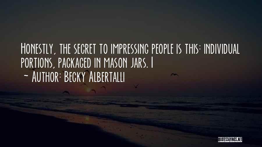 Becky Albertalli Quotes: Honestly, The Secret To Impressing People Is This: Individual Portions, Packaged In Mason Jars. I