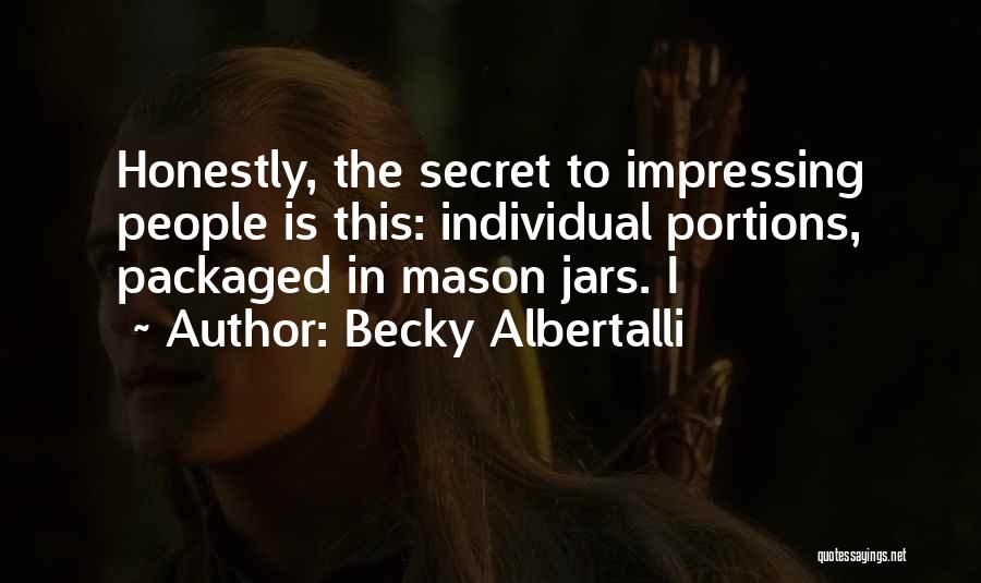 Becky Albertalli Quotes: Honestly, The Secret To Impressing People Is This: Individual Portions, Packaged In Mason Jars. I