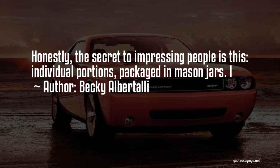 Becky Albertalli Quotes: Honestly, The Secret To Impressing People Is This: Individual Portions, Packaged In Mason Jars. I