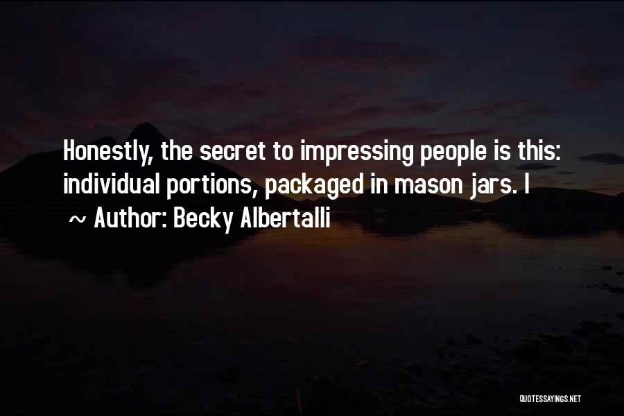 Becky Albertalli Quotes: Honestly, The Secret To Impressing People Is This: Individual Portions, Packaged In Mason Jars. I