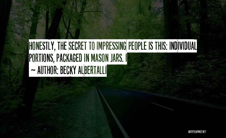 Becky Albertalli Quotes: Honestly, The Secret To Impressing People Is This: Individual Portions, Packaged In Mason Jars. I