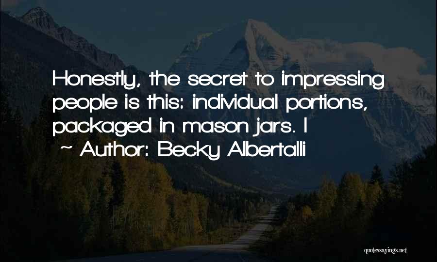 Becky Albertalli Quotes: Honestly, The Secret To Impressing People Is This: Individual Portions, Packaged In Mason Jars. I