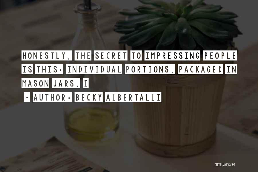 Becky Albertalli Quotes: Honestly, The Secret To Impressing People Is This: Individual Portions, Packaged In Mason Jars. I