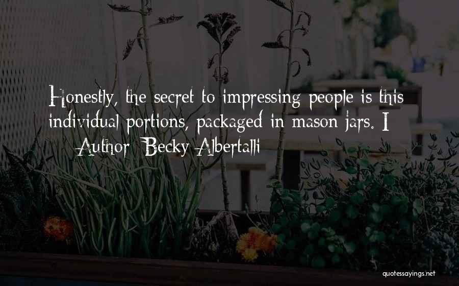 Becky Albertalli Quotes: Honestly, The Secret To Impressing People Is This: Individual Portions, Packaged In Mason Jars. I