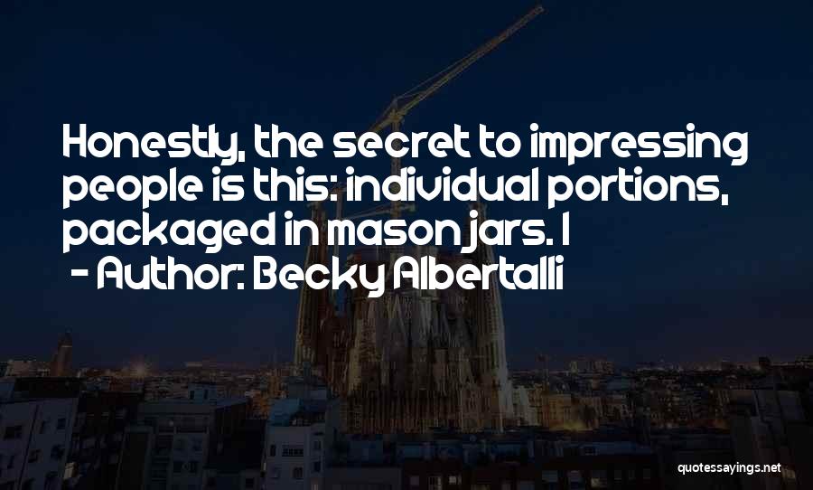 Becky Albertalli Quotes: Honestly, The Secret To Impressing People Is This: Individual Portions, Packaged In Mason Jars. I