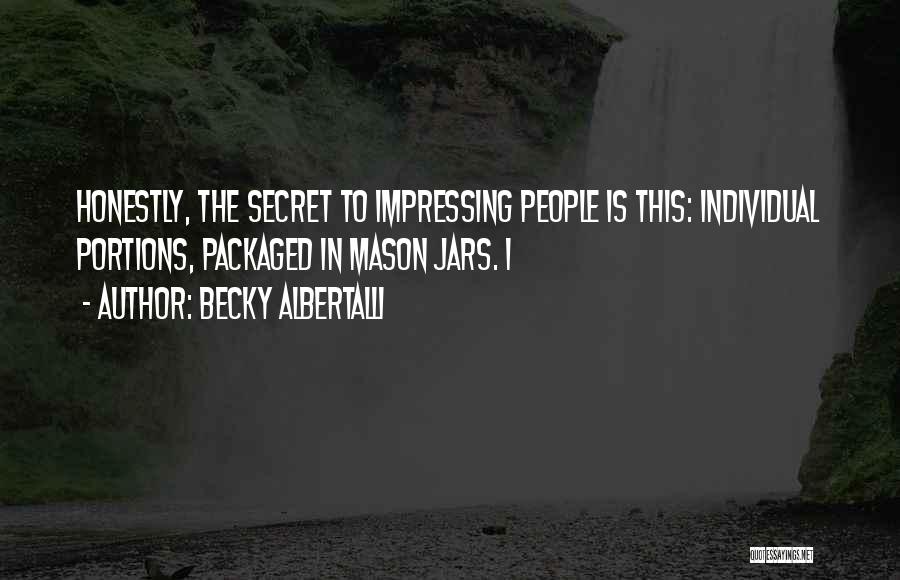 Becky Albertalli Quotes: Honestly, The Secret To Impressing People Is This: Individual Portions, Packaged In Mason Jars. I