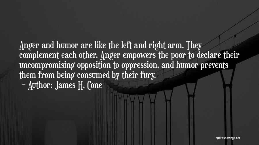 James H. Cone Quotes: Anger And Humor Are Like The Left And Right Arm. They Complement Each Other. Anger Empowers The Poor To Declare