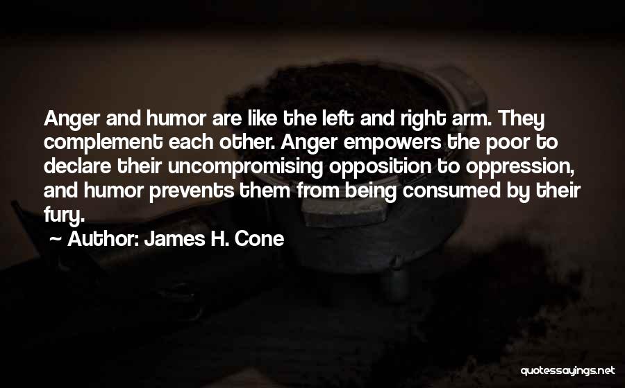 James H. Cone Quotes: Anger And Humor Are Like The Left And Right Arm. They Complement Each Other. Anger Empowers The Poor To Declare