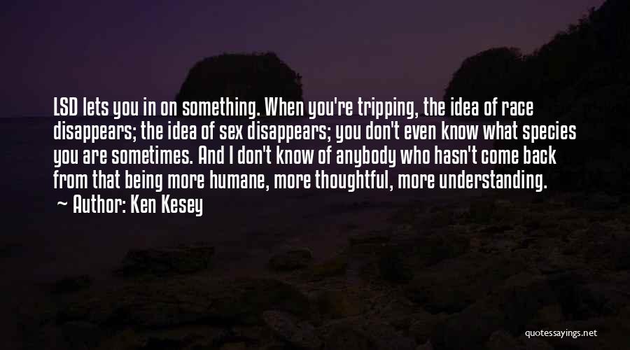 Ken Kesey Quotes: Lsd Lets You In On Something. When You're Tripping, The Idea Of Race Disappears; The Idea Of Sex Disappears; You