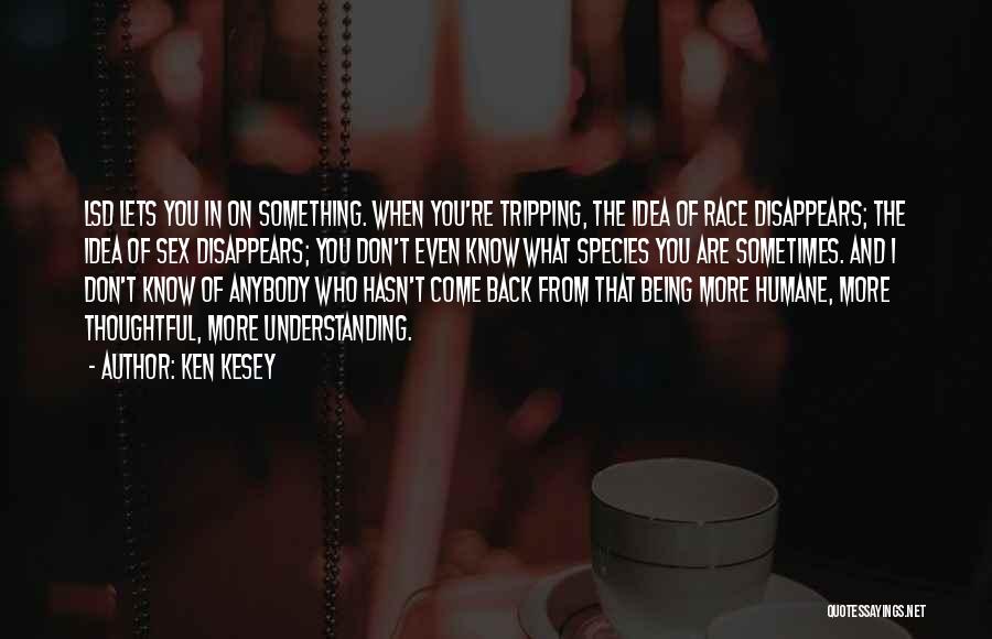 Ken Kesey Quotes: Lsd Lets You In On Something. When You're Tripping, The Idea Of Race Disappears; The Idea Of Sex Disappears; You