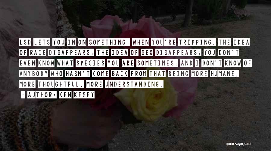 Ken Kesey Quotes: Lsd Lets You In On Something. When You're Tripping, The Idea Of Race Disappears; The Idea Of Sex Disappears; You